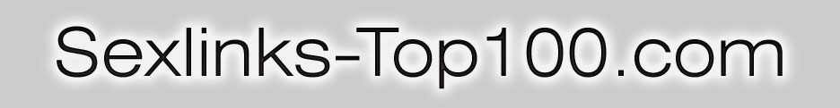 Sexlinks-Top100.com - die Sextopliste mit den besten Sexlinks: Sexkontakte, Livecams, Porno Videos und Sex Pics